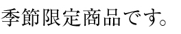 季節限定商品です